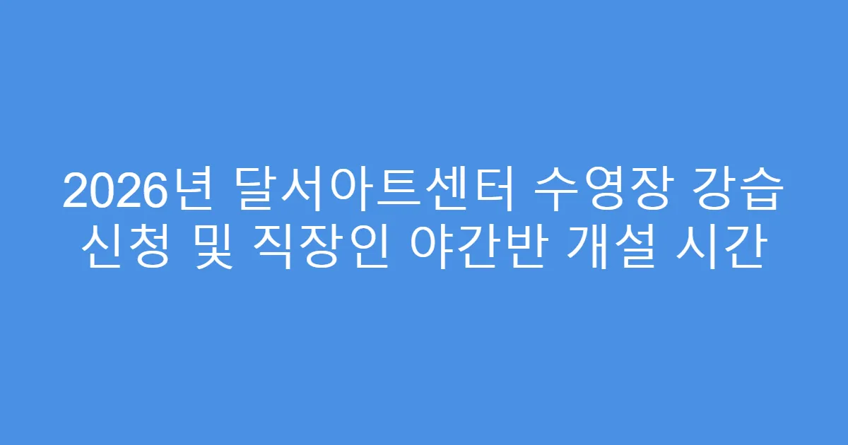 2026년 달서아트센터 수영장 강습 신청 및 직장인 야간반 개설 시간