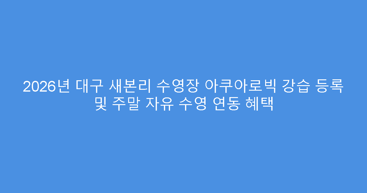 2026년 대구 새본리 수영장 아쿠아로빅 강습 등록 및 주말 자유 수영 연동 혜택
