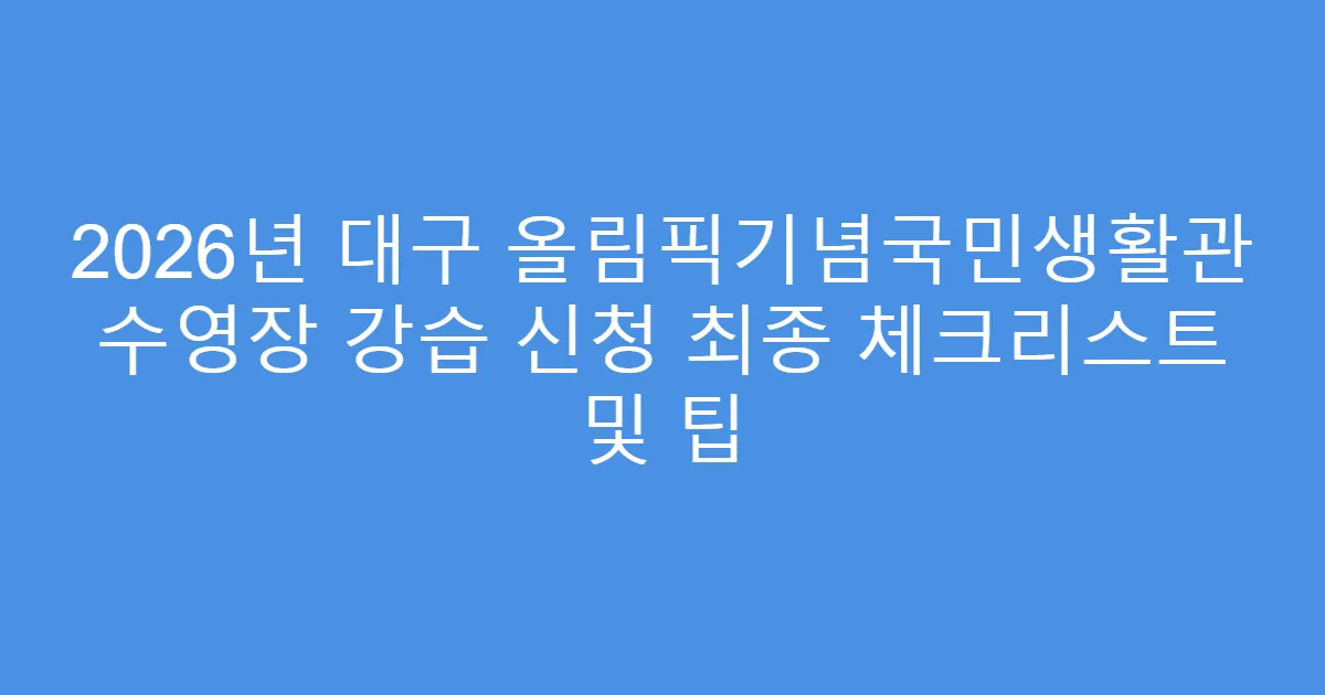2026년 대구 올림픽기념국민생활관 수영장 강습 신청 최종 체크리스트 및 팁