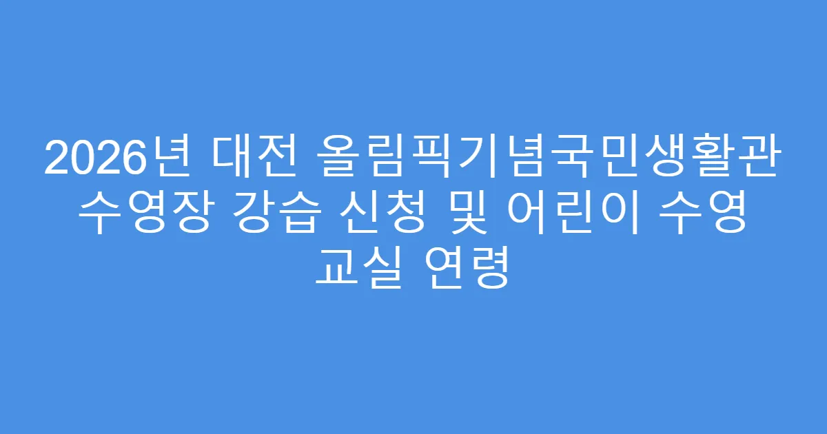 2026년 대전 올림픽기념국민생활관 수영장 강습 신청 및 어린이 수영 교실 연령