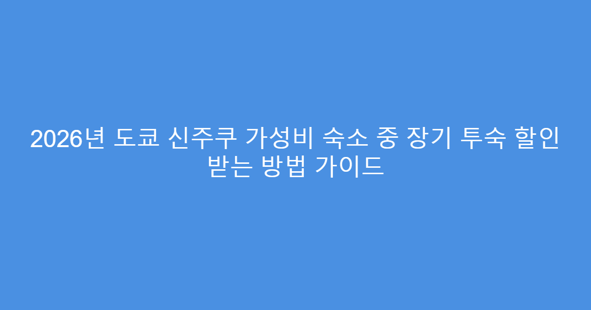 2026년 도쿄 신주쿠 가성비 숙소 중 장기 투숙 할인 받는 방법 가이드
