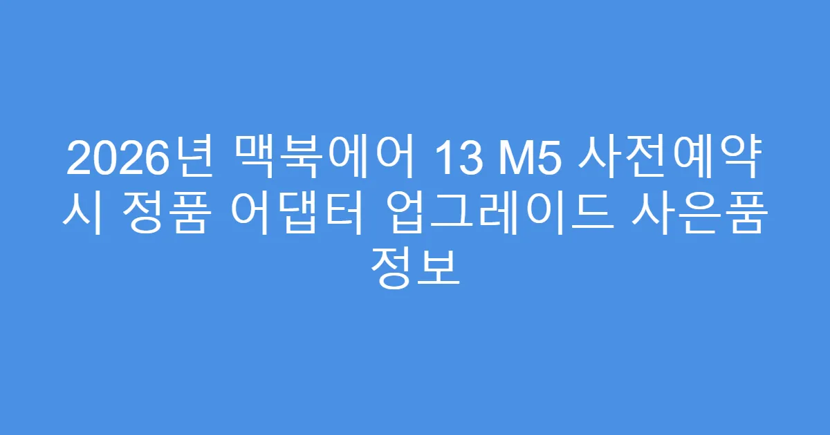 2026년 맥북에어 13 M5 사전예약 시 정품 어댑터 업그레이드 사은품 정보