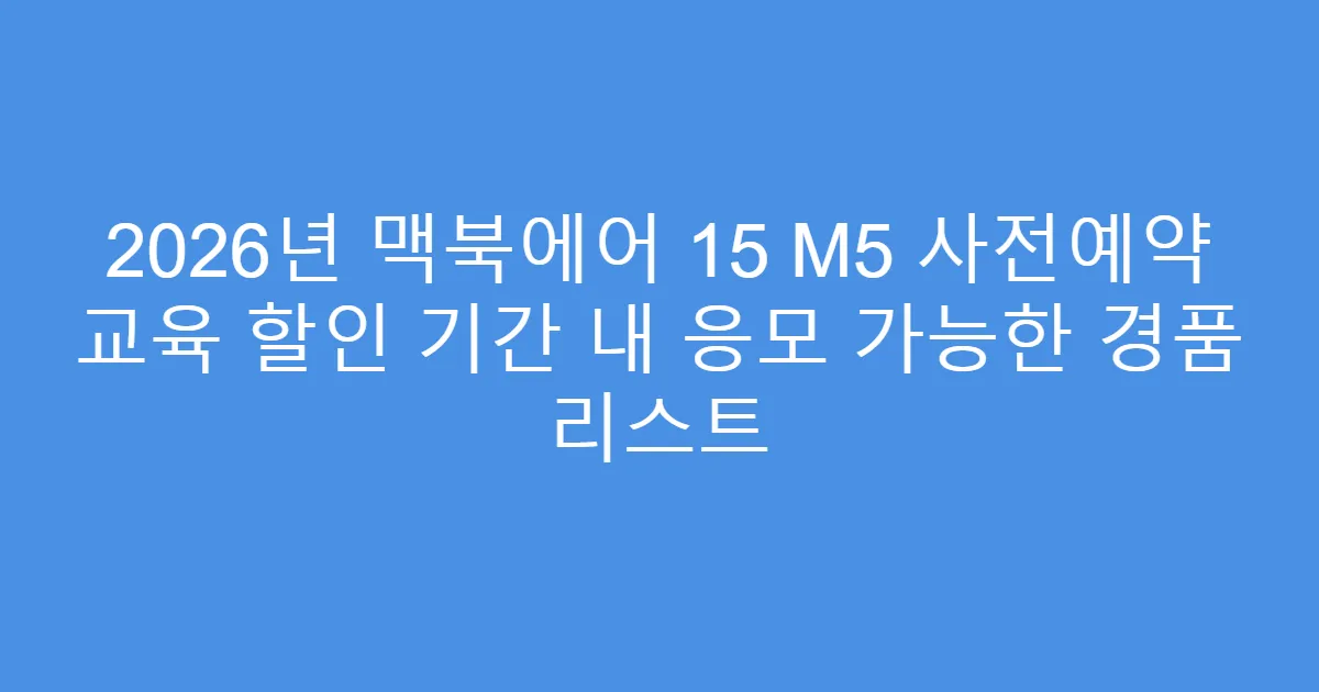 2026년 맥북에어 15 M5 사전예약 교육 할인 기간 내 응모 가능한 경품 리스트