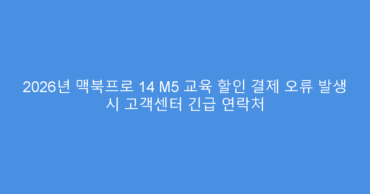 2026년 맥북프로 14 M5 교육 할인 결제 오류 발생 시 고객센터 긴급 연락처