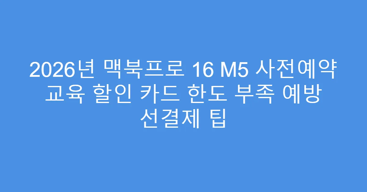 2026년 맥북프로 16 M5 사전예약 교육 할인 카드 한도 부족 예방 선결제 팁