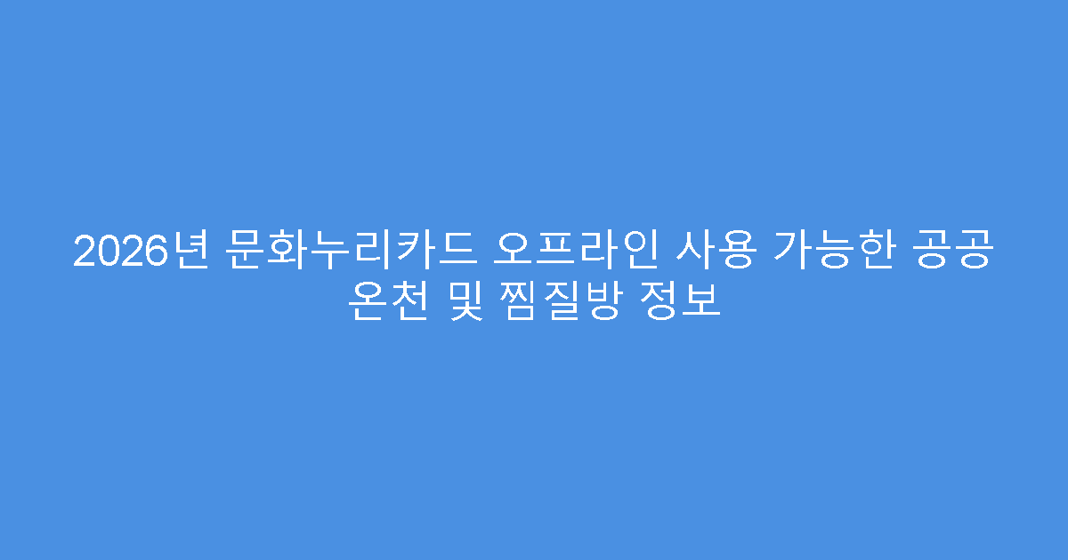 2026년 문화누리카드 오프라인 사용 가능한 공공 온천 및 찜질방 정보