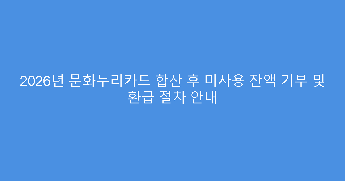 2026년 문화누리카드 합산 후 미사용 잔액 기부 및 환급 절차 안내