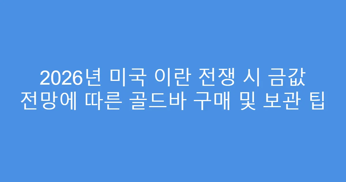 2026년 미국 이란 전쟁 시 금값 전망에 따른 골드바 구매 및 보관 팁