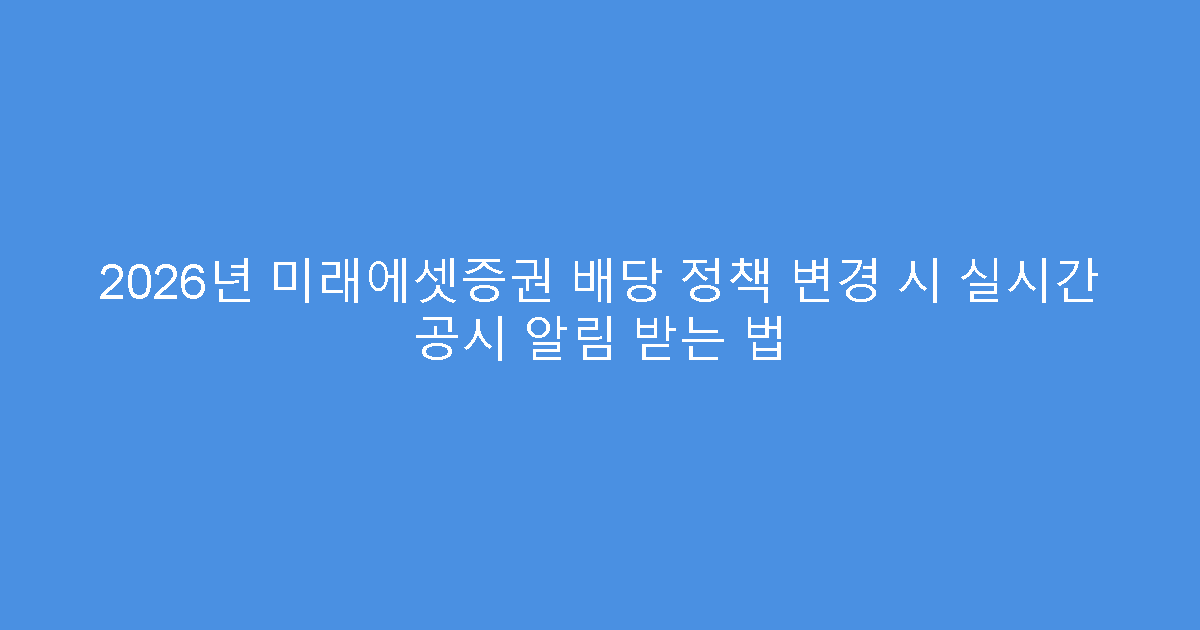 2026년 미래에셋증권 배당 정책 변경 시 실시간 공시 알림 받는 법