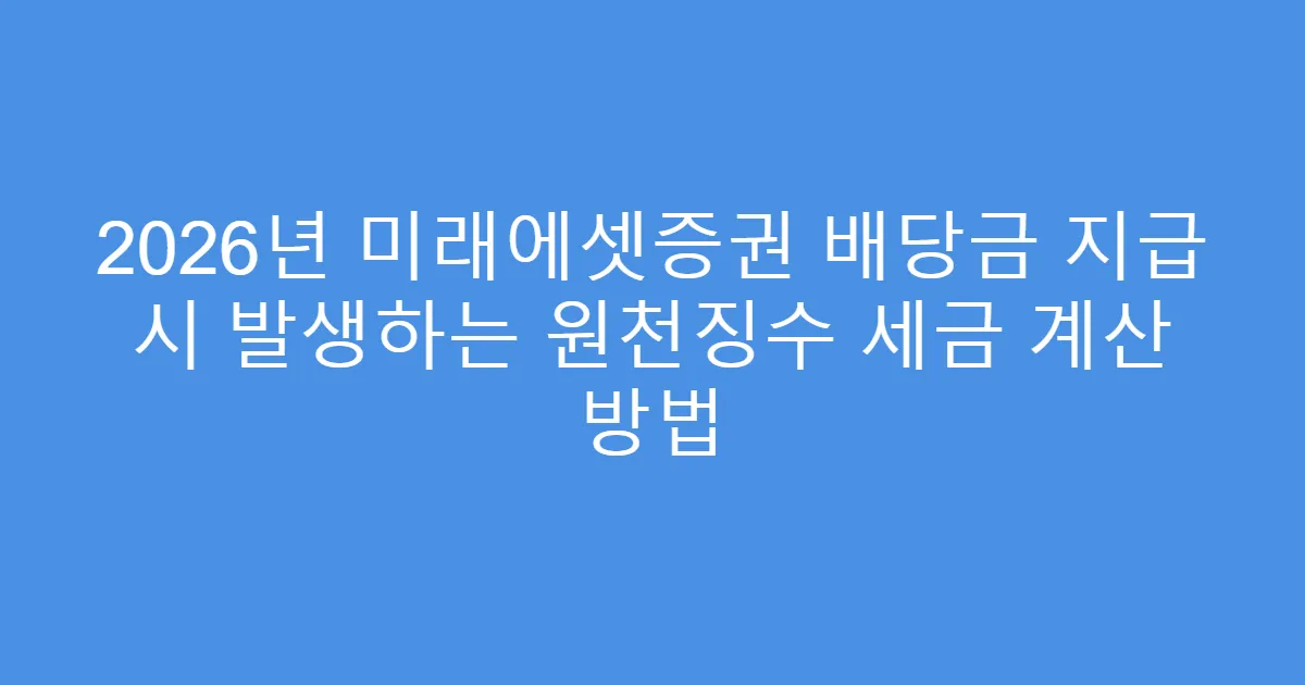 2026년 미래에셋증권 배당금 지급 시 발생하는 원천징수 세금 계산 방법