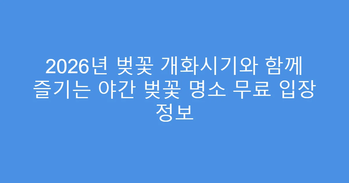 2026년 벚꽃 개화시기와 함께 즐기는 야간 벚꽃 명소 무료 입장 정보