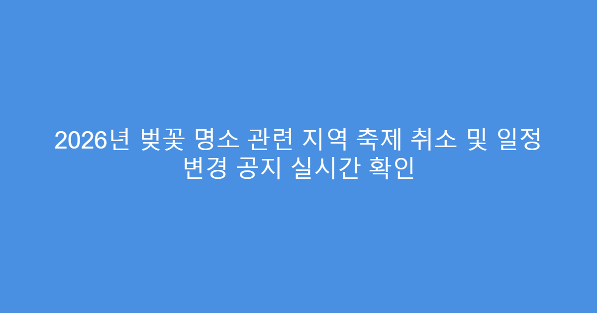 2026년 벚꽃 명소 관련 지역 축제 취소 및 일정 변경 공지 실시간 확인
