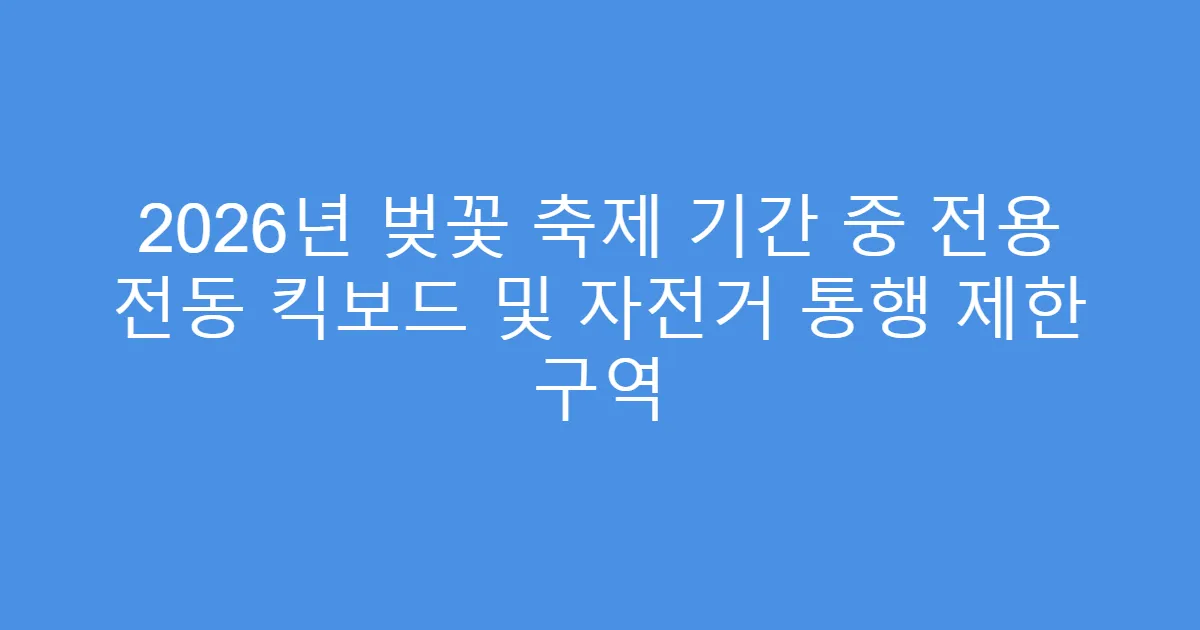 2026년 벚꽃 축제 기간 중 전용 전동 킥보드 및 자전거 통행 제한 구역