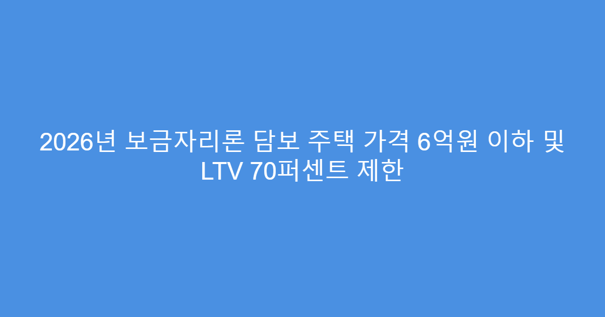 2026년 보금자리론 담보 주택 가격 6억원 이하 및 LTV 70퍼센트 제한