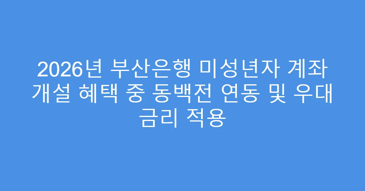 2026년 부산은행 미성년자 계좌 개설 혜택 중 동백전 연동 및 우대 금리 적용
