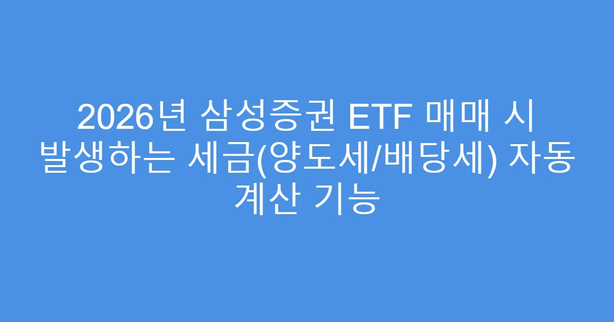 2026년 삼성증권 ETF 매매 시 발생하는 세금(양도세/배당세) 자동 계산 기능