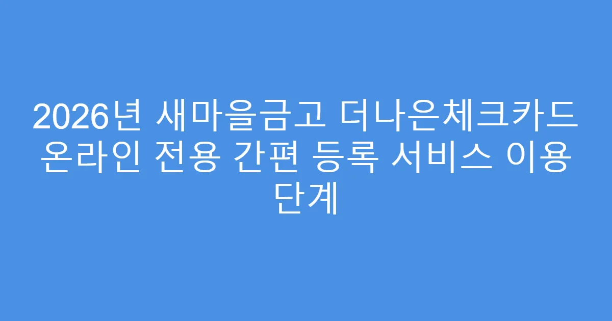 2026년 새마을금고 더나은체크카드 온라인 전용 간편 등록 서비스 이용 단계