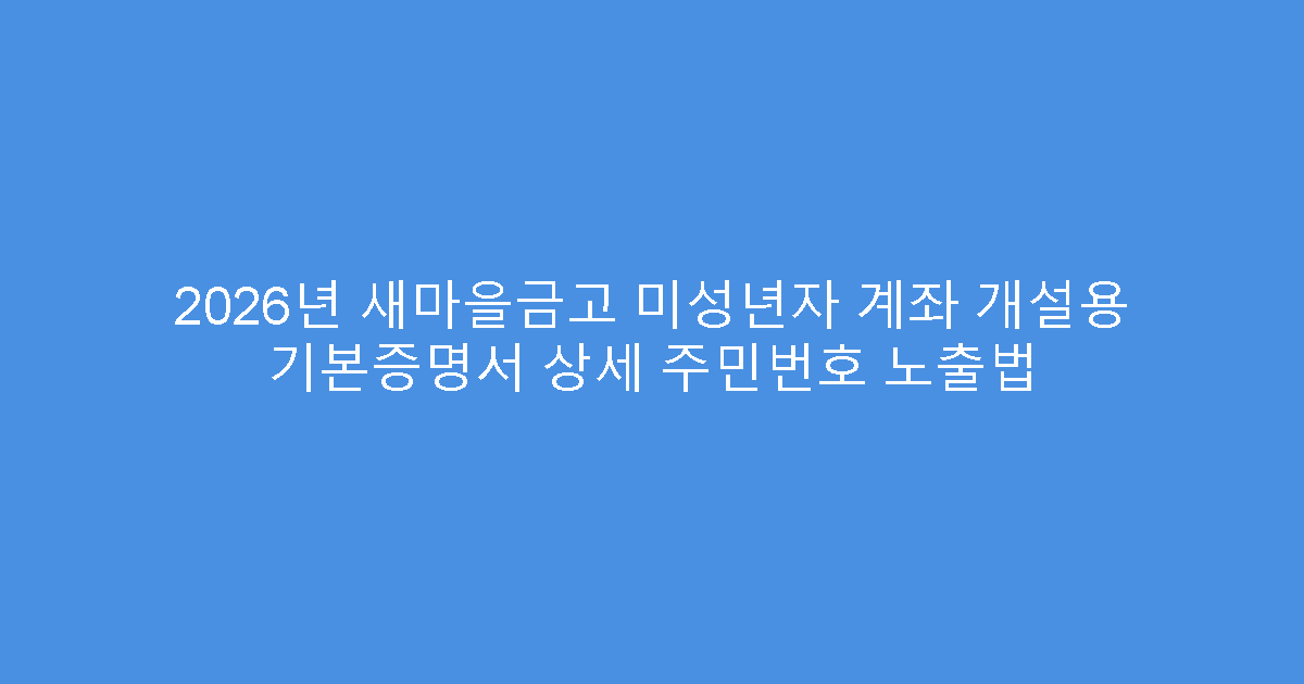 2026년 새마을금고 미성년자 계좌 개설용 기본증명서 상세 주민번호 노출법