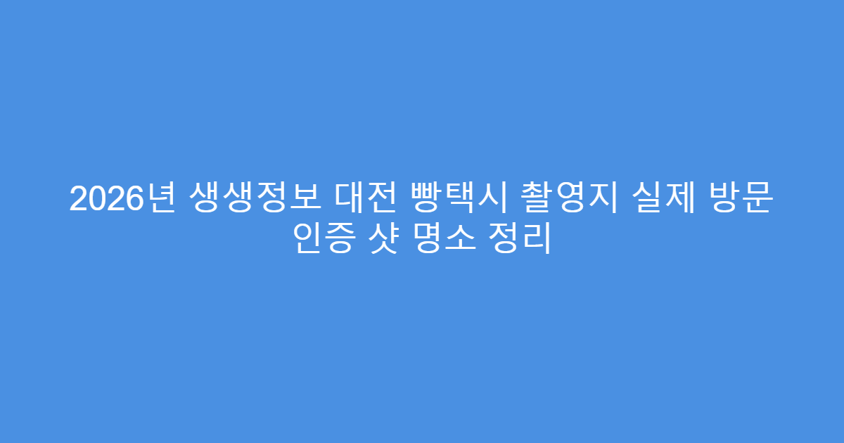 2026년 생생정보 대전 빵택시 촬영지 실제 방문 인증 샷 명소 정리