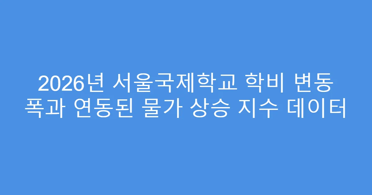 2026년 서울국제학교 학비 변동 폭과 연동된 물가 상승 지수 데이터