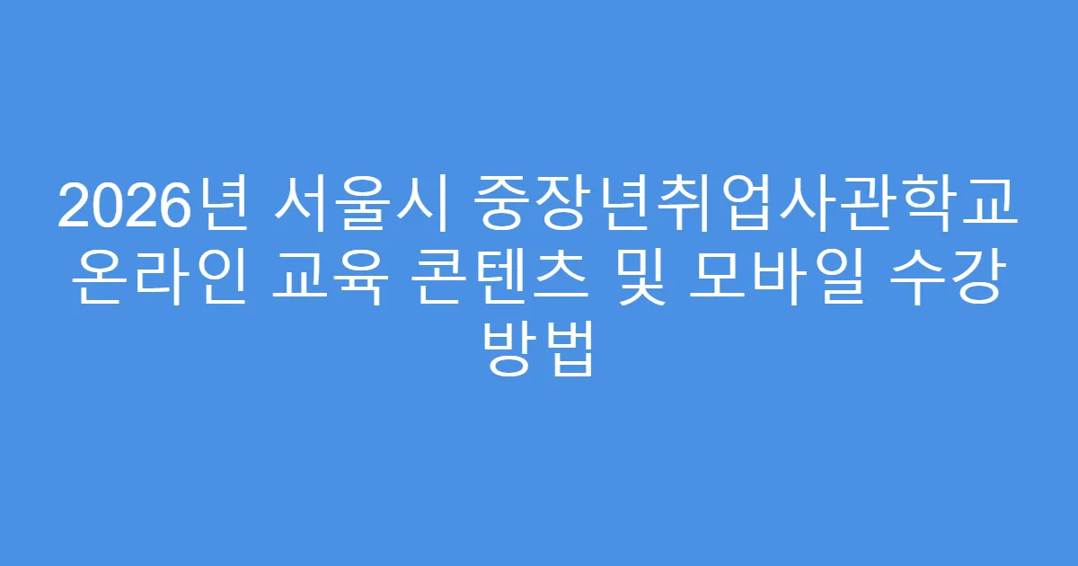 2026년 서울시 중장년취업사관학교 온라인 교육 콘텐츠 및 모바일 수강 방법