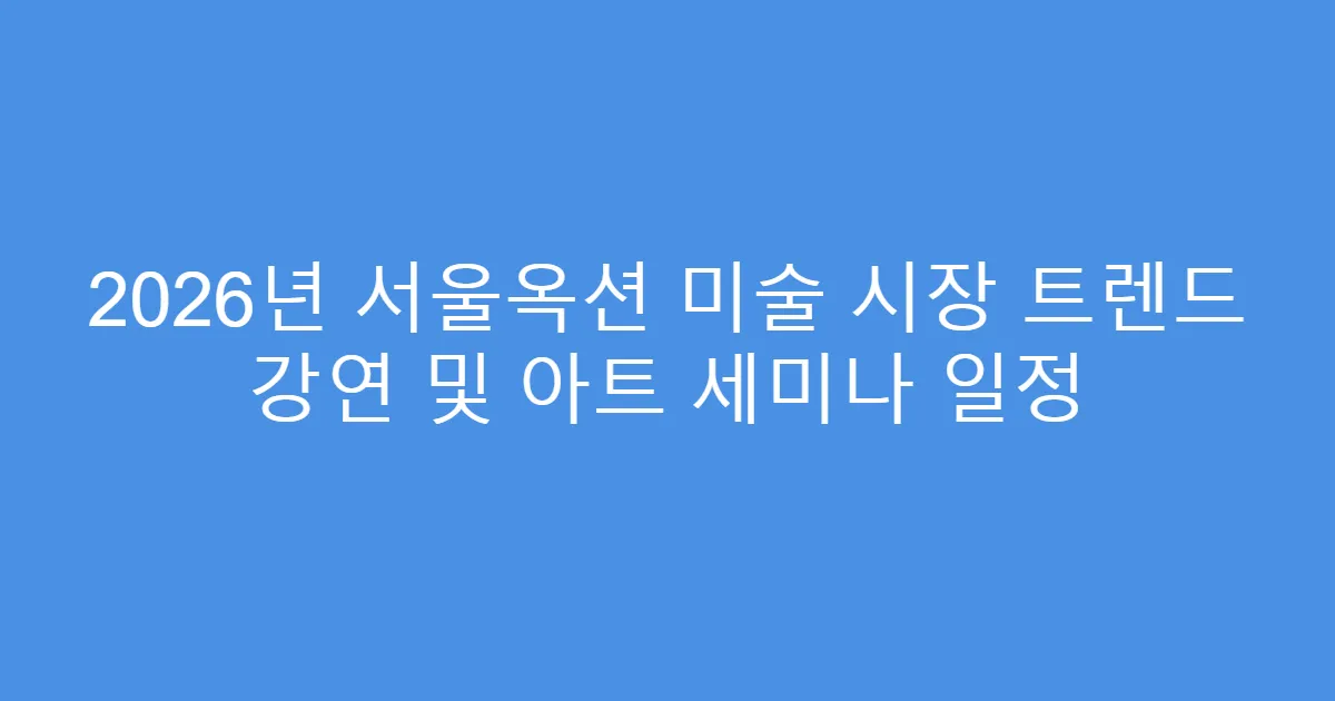 2026년 서울옥션 미술 시장 트렌드 강연 및 아트 세미나 일정