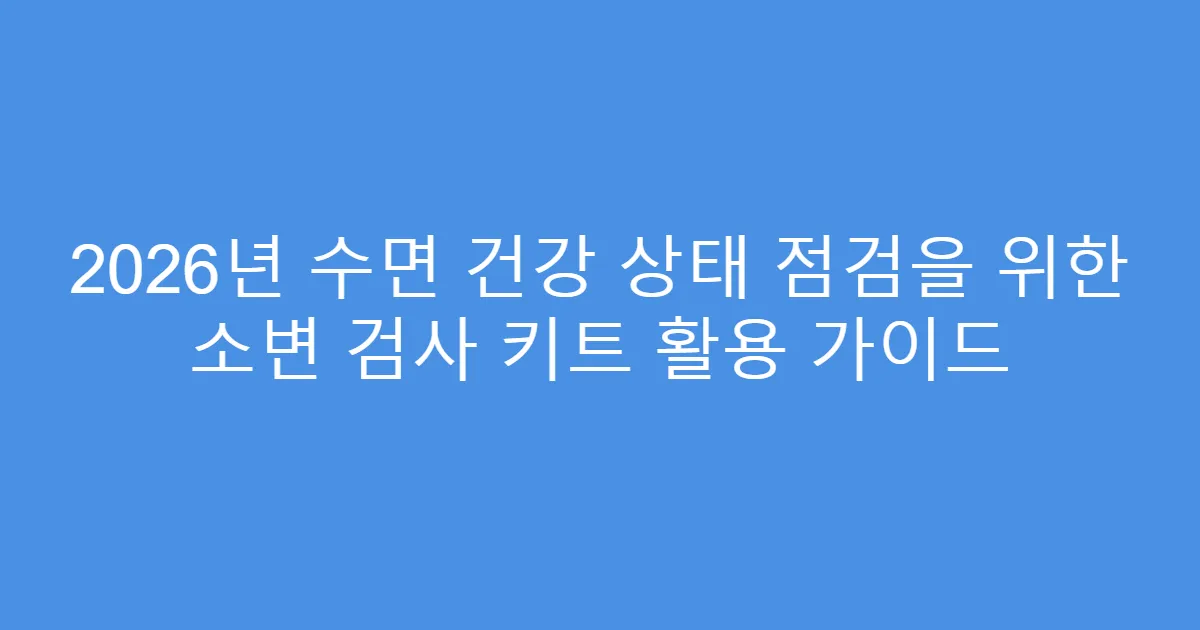 2026년 수면 건강 상태 점검을 위한 소변 검사 키트 활용 가이드