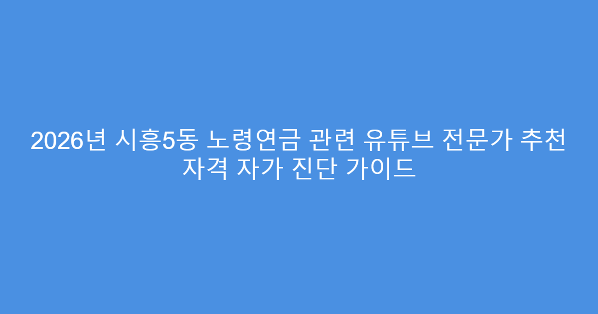 2026년 시흥5동 노령연금 관련 유튜브 전문가 추천 자격 자가 진단 가이드