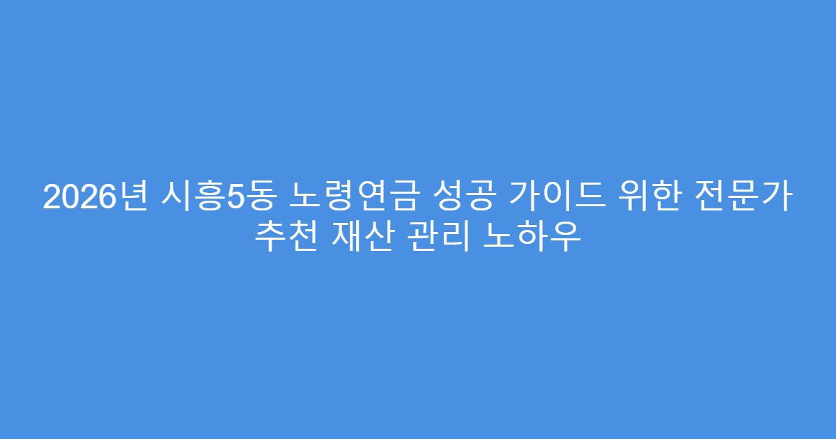 2026년 시흥5동 노령연금 성공 가이드 위한 전문가 추천 재산 관리 노하우