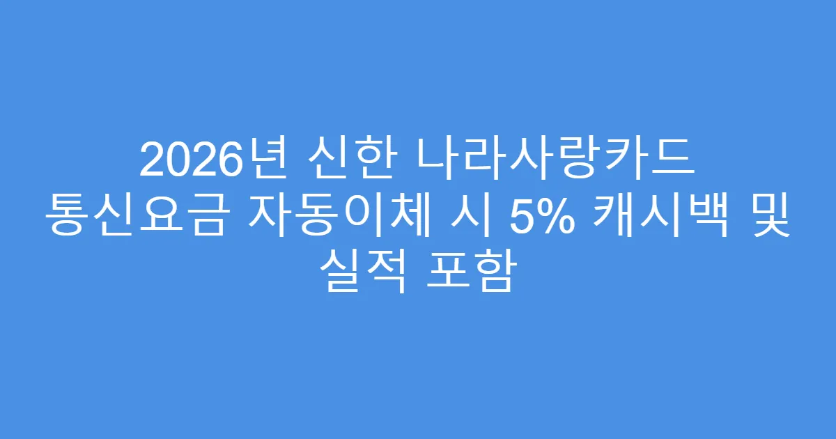 2026년 신한 나라사랑카드 통신요금 자동이체 시 5% 캐시백 및 실적 포함