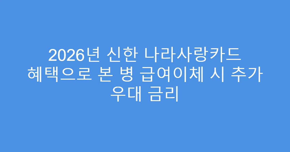 2026년 신한 나라사랑카드 혜택으로 본 병 급여이체 시 추가 우대 금리