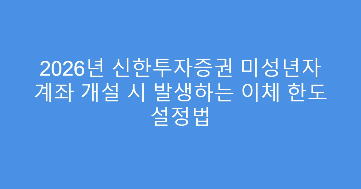 2026년 신한투자증권 미성년자 계좌 개설 시 발생하는 이체 한도 설정법