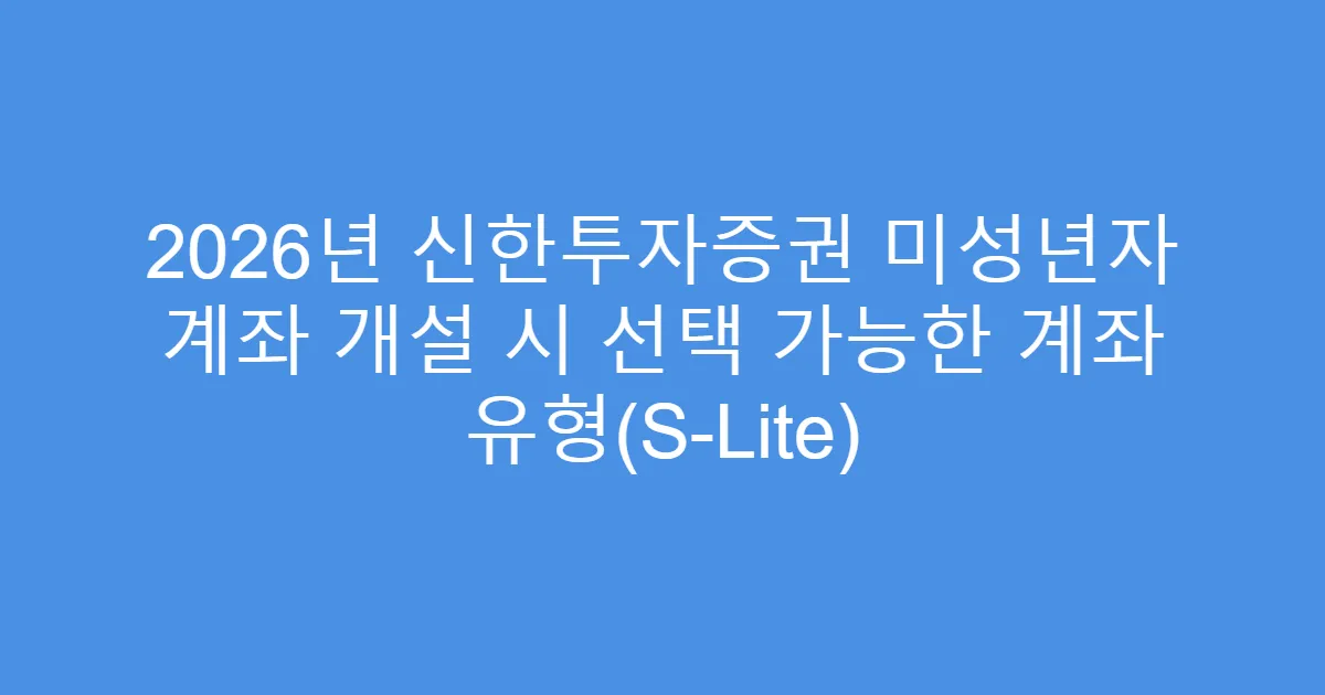 2026년 신한투자증권 미성년자 계좌 개설 시 선택 가능한 계좌 유형(S-Lite)