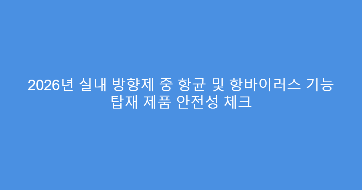 2026년 실내 방향제 중 항균 및 항바이러스 기능 탑재 제품 안전성 체크