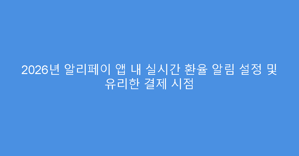 2026년 알리페이 앱 내 실시간 환율 알림 설정 및 유리한 결제 시점