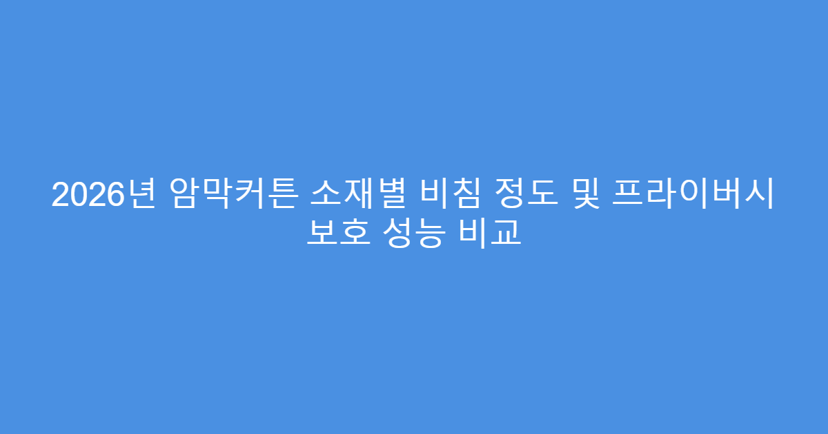 2026년 암막커튼 소재별 비침 정도 및 프라이버시 보호 성능 비교