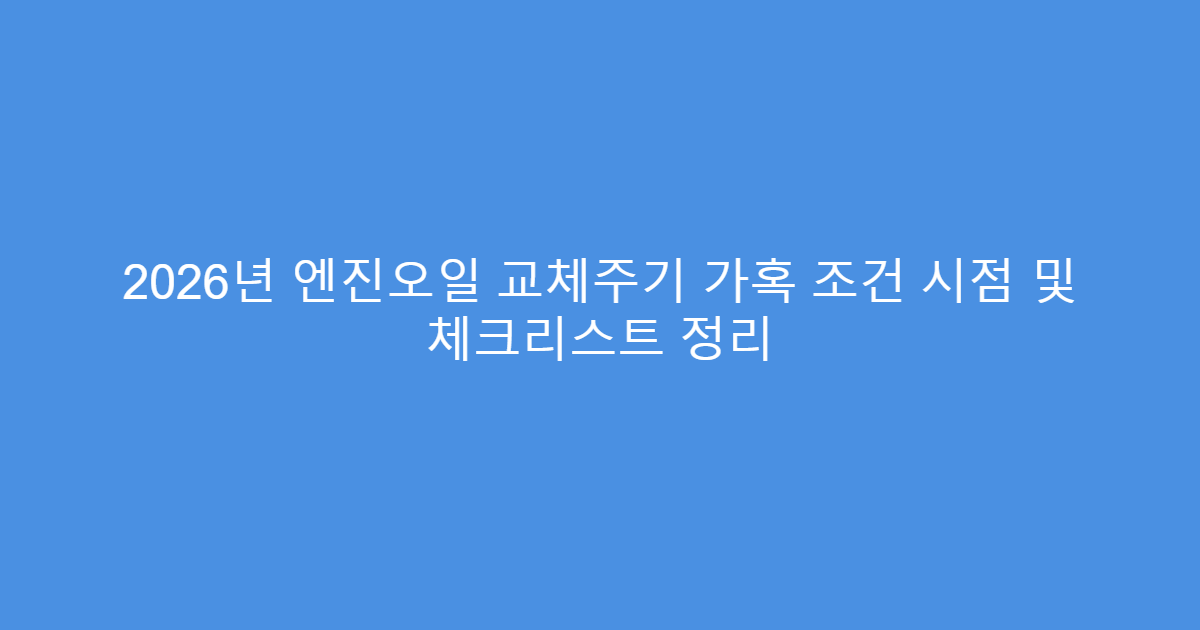 2026년 엔진오일 교체주기 가혹 조건 시점 및 체크리스트 정리