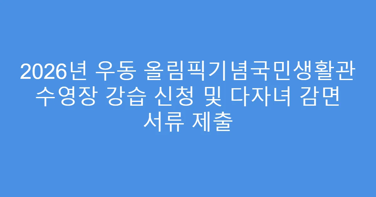 2026년 우동 올림픽기념국민생활관 수영장 강습 신청 및 다자녀 감면 서류 제출