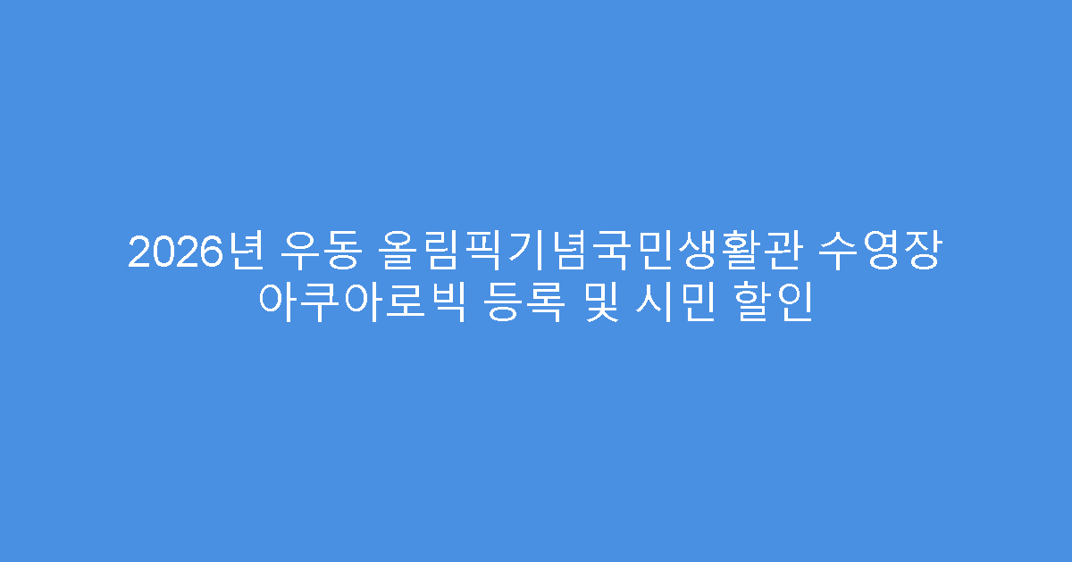 2026년 우동 올림픽기념국민생활관 수영장 아쿠아로빅 등록 및 시민 할인