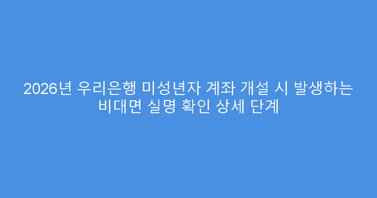 2026년 우리은행 미성년자 계좌 개설 시 발생하는 비대면 실명 확인 상세 단계
