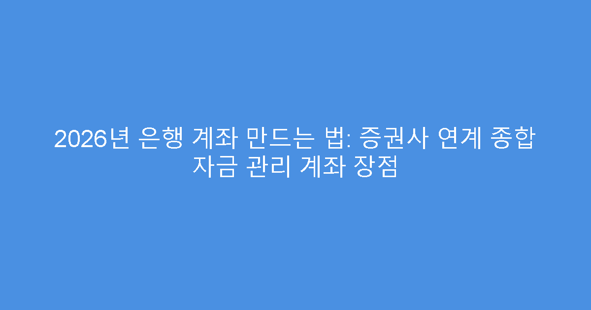 2026년 은행 계좌 만드는 법: 증권사 연계 종합 자금 관리 계좌 장점