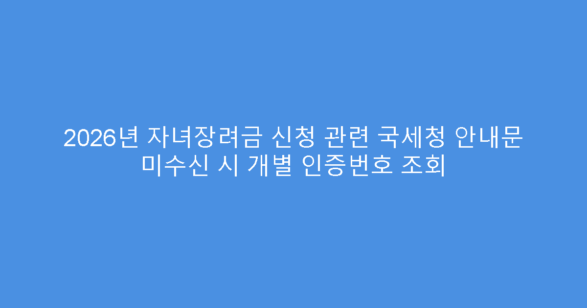2026년 자녀장려금 신청 관련 국세청 안내문 미수신 시 개별 인증번호 조회