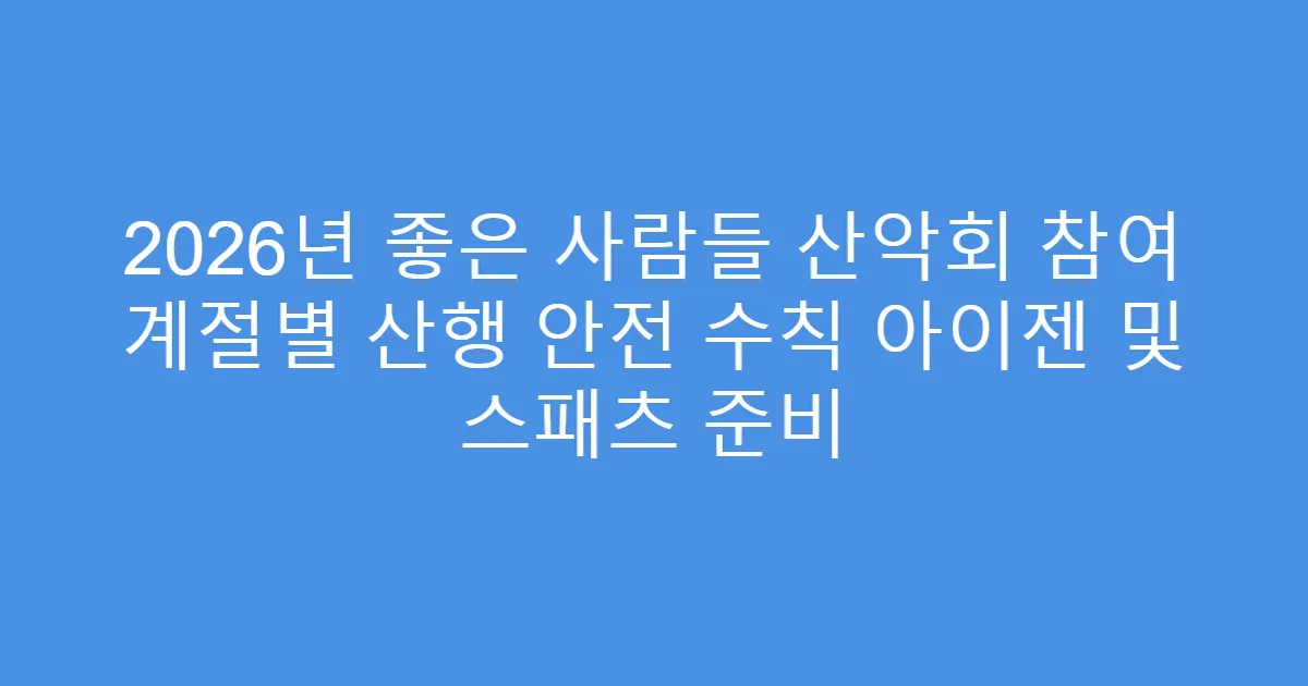 2026년 좋은 사람들 산악회 참여 계절별 산행 안전 수칙 아이젠 및 스패츠 준비