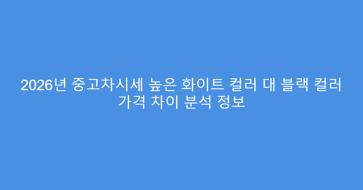 2026년 중고차시세 높은 화이트 컬러 대 블랙 컬러 가격 차이 분석 정보