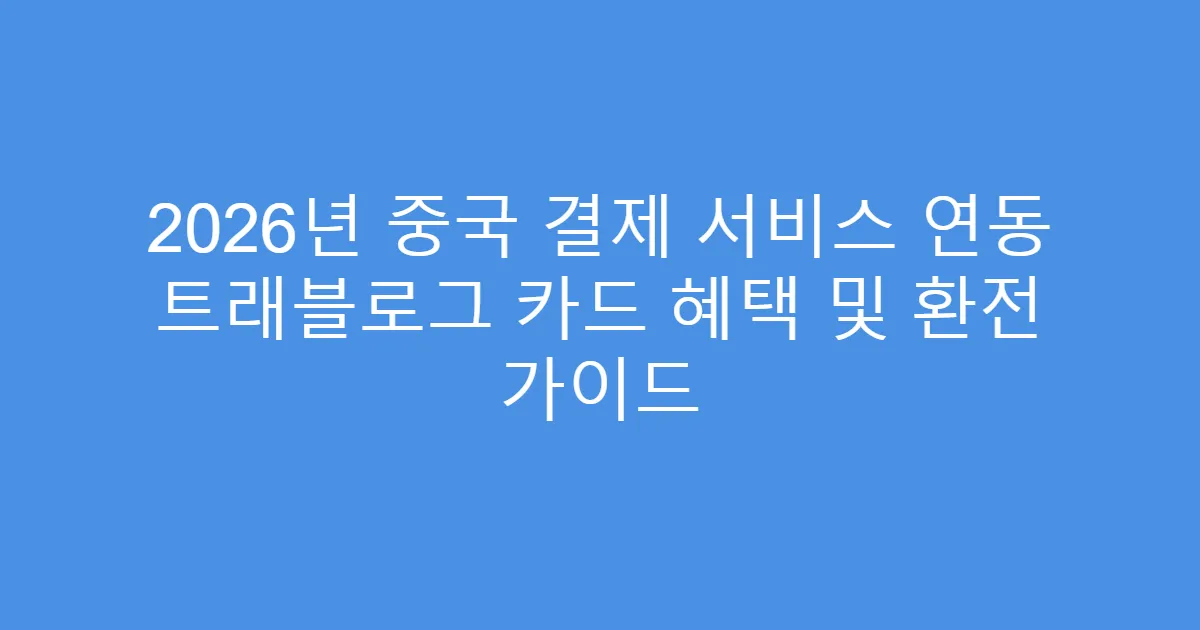 2026년 중국 결제 서비스 연동 트래블로그 카드 혜택 및 환전 가이드
