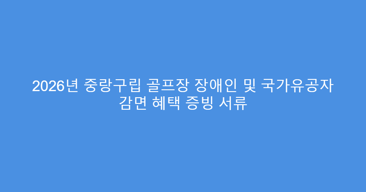 2026년 중랑구립 골프장 장애인 및 국가유공자 감면 혜택 증빙 서류