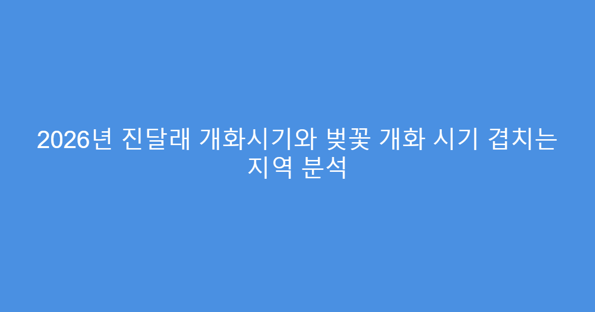 2026년 진달래 개화시기와 벚꽃 개화 시기 겹치는 지역 분석