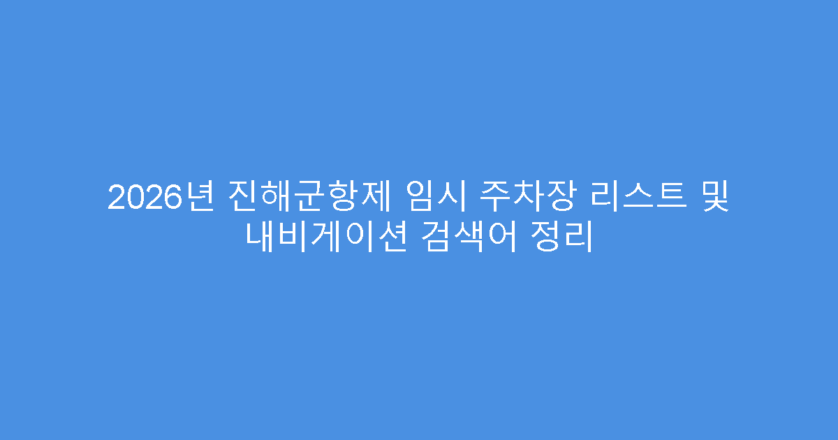 2026년 진해군항제 임시 주차장 리스트 및 내비게이션 검색어 정리