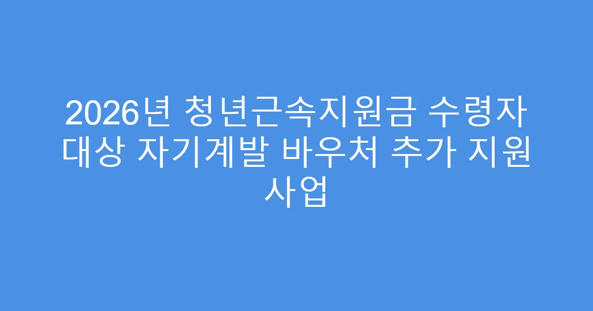 2026년 청년근속지원금 수령자 대상 자기계발 바우처 추가 지원 사업