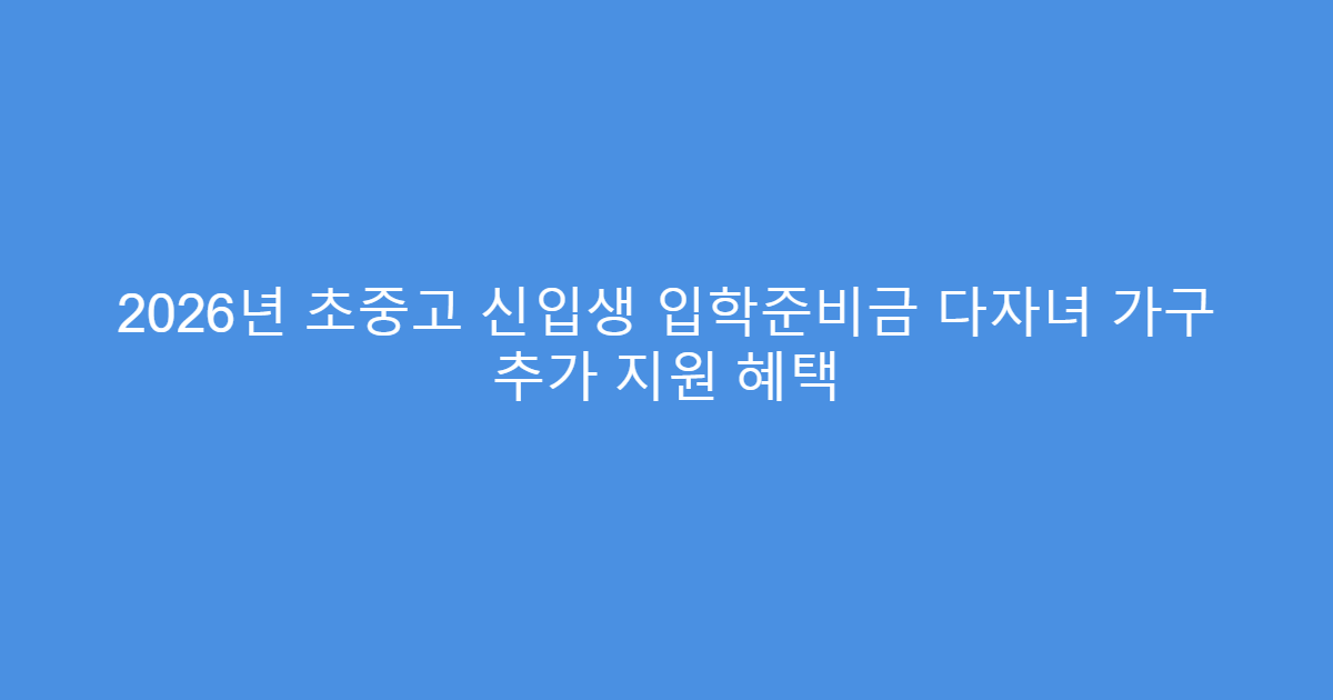 2026년 초중고 신입생 입학준비금 다자녀 가구 추가 지원 혜택